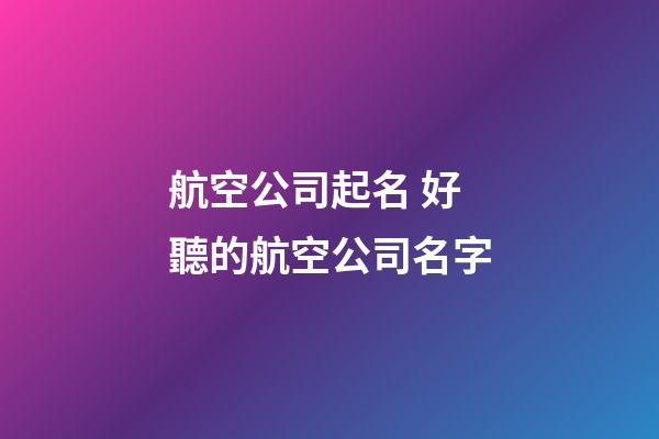 航空公司起名 好聽的航空公司名字-第1張-公司起名-玄機派
